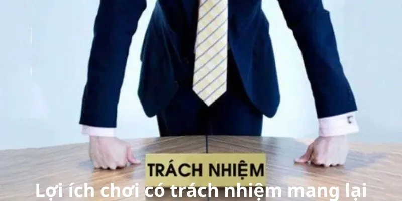 Những lợi ích mà khách hàng tận hưởng khi chơi có trách nhiệm