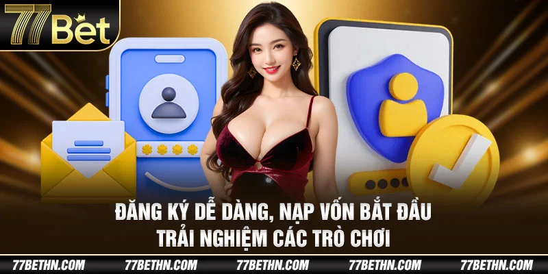 Đăng ký dễ dàng, nạp vốn bắt đầu trải nghiệm các trò chơi