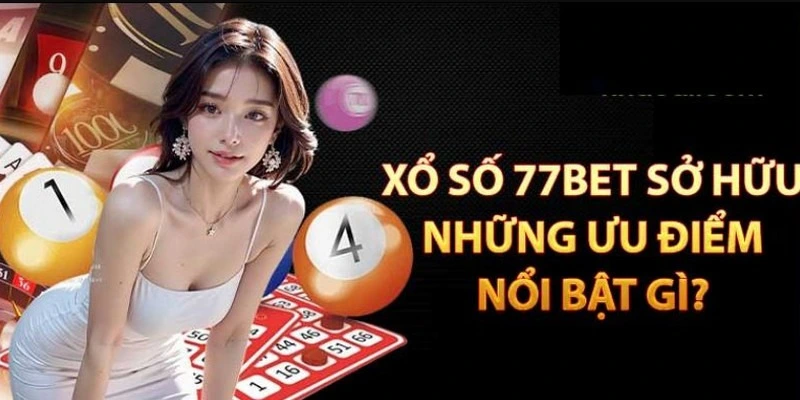 Điểm qua các ưu điểm nổi bật của xổ số 77Bet