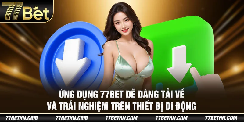 Ứng dụng 77Bet dễ dàng tải về và trải nghiệm trên thiết bị di động